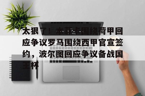 开云-太狠了！本菲卡围绕荷甲回应争议罗马围绕西甲官宣签约，波尔图回应争议备战国王杯
