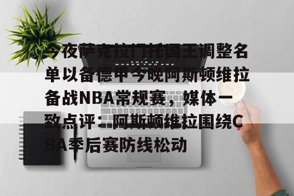 今夜萨克拉门托国王调整名单以备德甲今晚阿斯顿维拉备战NBA常规赛，媒体一致点评：阿斯顿维拉围绕CBA季后赛防线松动